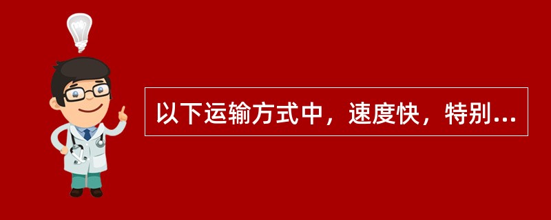 以下运输方式中，速度快，特别适合一些保鲜物品输送的是（）。