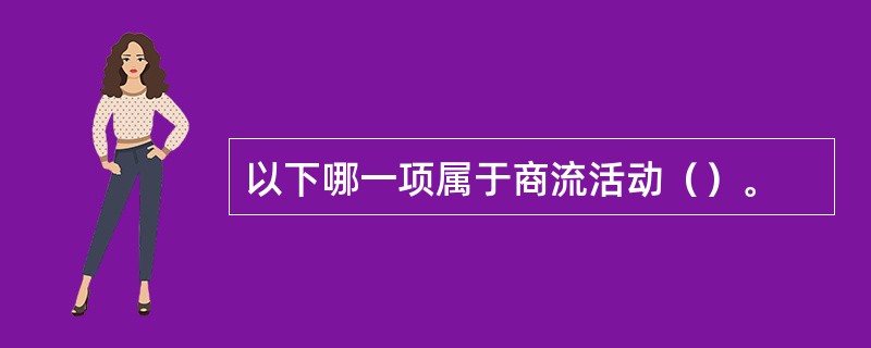 以下哪一项属于商流活动（）。