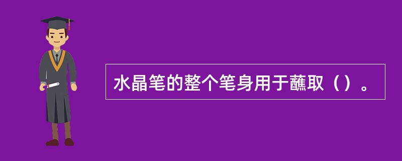 水晶笔的整个笔身用于蘸取（）。
