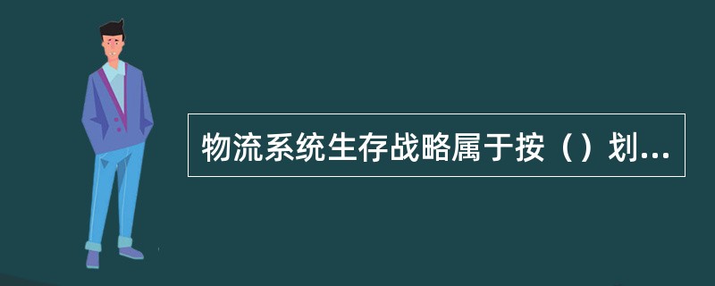 物流系统生存战略属于按（）划分的物流战略类型
