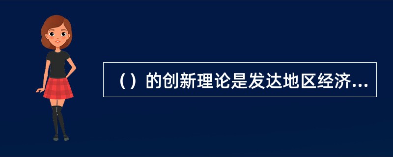 （）的创新理论是发达地区经济增长理论的基础。