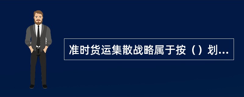 准时货运集散战略属于按（）划分的物流战略类型