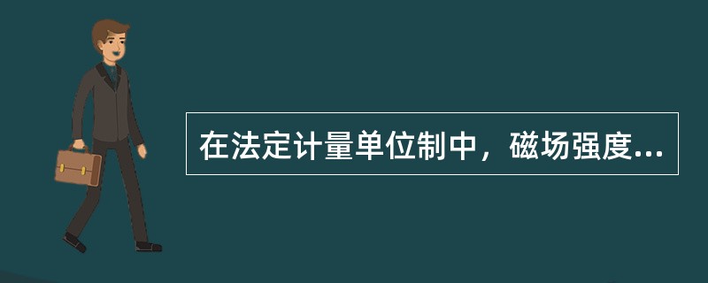 在法定计量单位制中，磁场强度的单位为（）