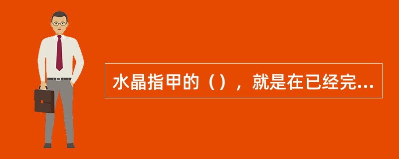 水晶指甲的（），就是在已经完成前期工作的自然指甲或贴片指甲上、在铺有各种甲油或水