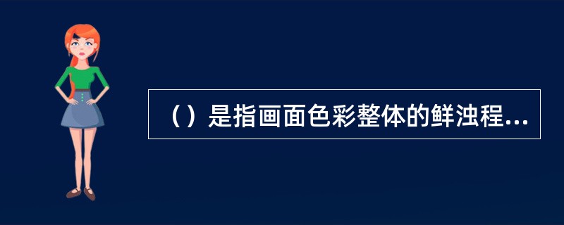 （）是指画面色彩整体的鲜浊程度，它取决于一种颜色的波长单一程度。