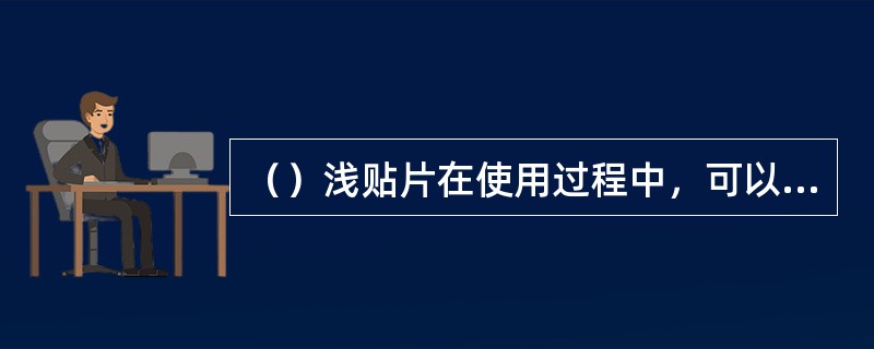 （）浅贴片在使用过程中，可以避免贴片胶流入指芯的问题。