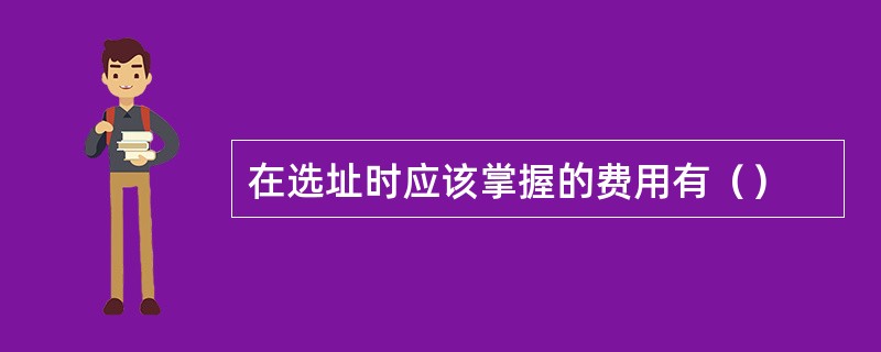 在选址时应该掌握的费用有（）