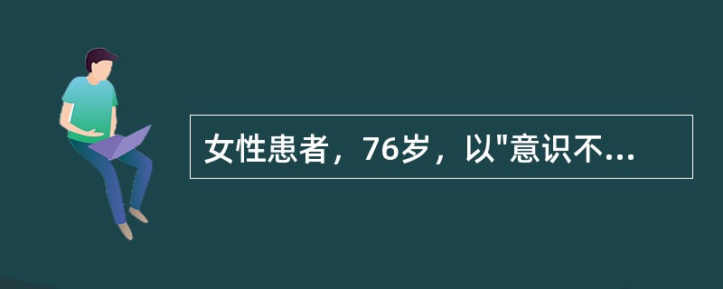 女性患者，76岁，以"意识不清1小时"为主诉来急诊入院，头颅CT显示右侧基底核区