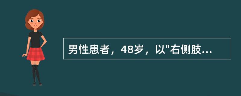 男性患者，48岁，以"右侧肢体活动不灵、言语不清1小时"为主诉入院。查体：神清，