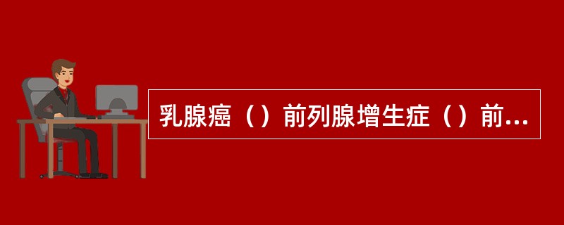乳腺癌（）前列腺增生症（）前列腺癌（）葡萄胎（）