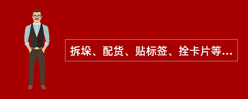 拆垛、配货、贴标签、拴卡片等都属于（）作业。