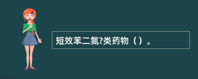 短效苯二氮?类药物（）。