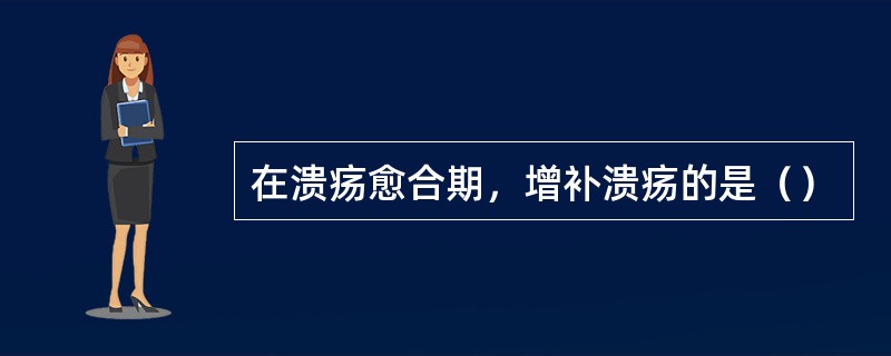 在溃疡愈合期，增补溃疡的是（）