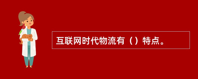 互联网时代物流有（）特点。