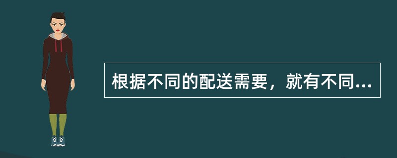 根据不同的配送需要，就有不同的配送方法。如定时配送、准时制配送、定量配送、定时、