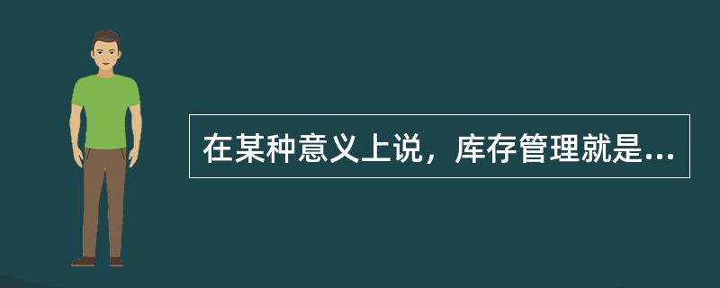 在某种意义上说，库存管理就是（）管理。