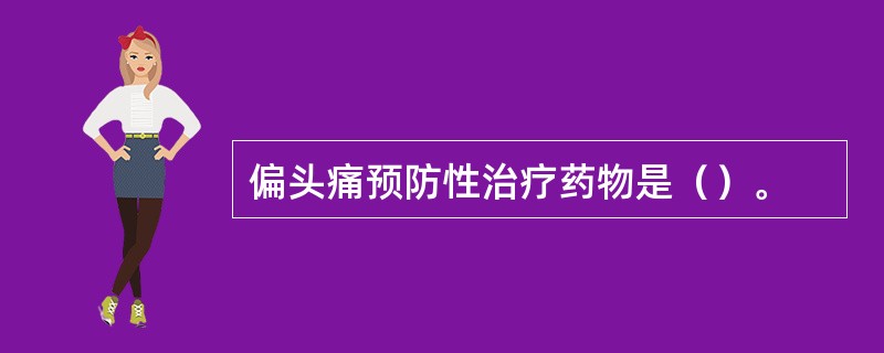 偏头痛预防性治疗药物是（）。