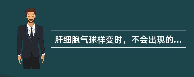 肝细胞气球样变时，不会出现的改变是（）