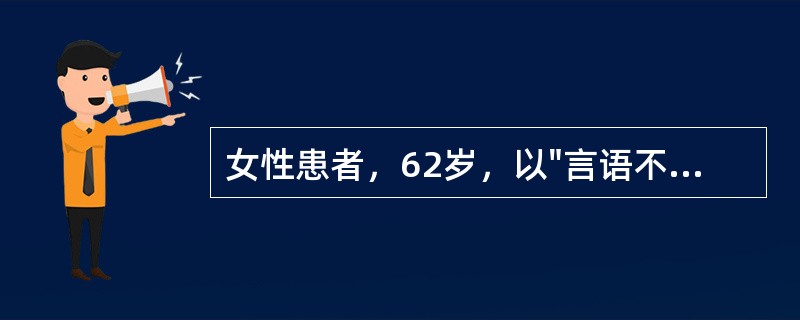 女性患者，62岁，以"言语不清，吞咽困难、饮水呛咳10天"为主诉来诊。既往曾2次