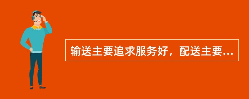 输送主要追求服务好，配送主要追求提高运输效率。