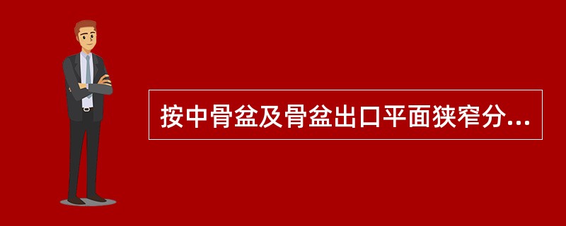 按中骨盆及骨盆出口平面狭窄分类按畸形骨盆分类按骨盆三个平面狭窄分类按骨盆入口平面