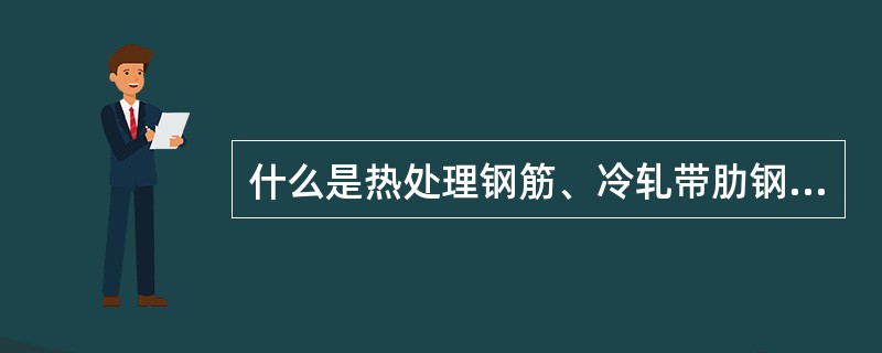 什么是热处理钢筋、冷轧带肋钢筋、预应力混凝土用钢丝和钢绞线？它们各有哪些特性和用