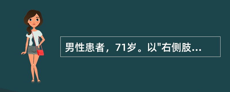 男性患者，71岁。以"右侧肢体无力，伴头痛1小时"为主诉来诊，有高血压史。查体：