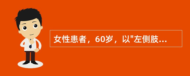 女性患者，60岁，以"左侧肢体活动不灵2天"为主诉来诊。查体：神清语利，双眼左侧