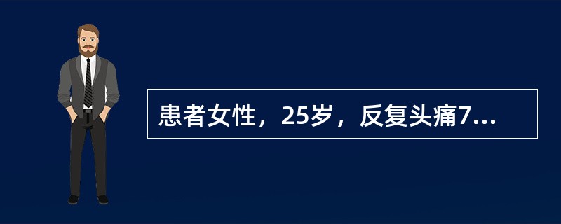 患者女性，25岁，反复头痛7年。每次发作前约1小时心烦，眼前有异彩和暗点持续约半