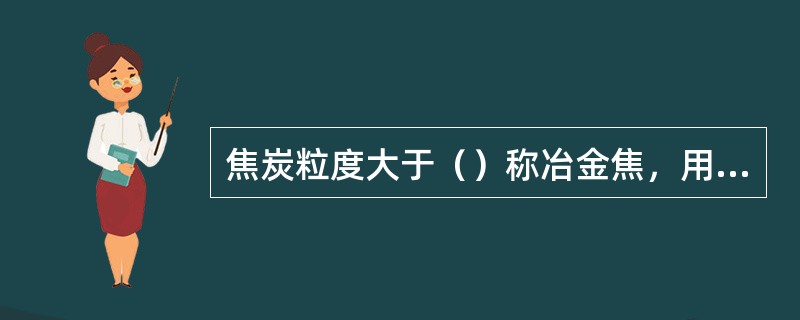 焦炭粒度大于（）称冶金焦，用于高炉冶炼。