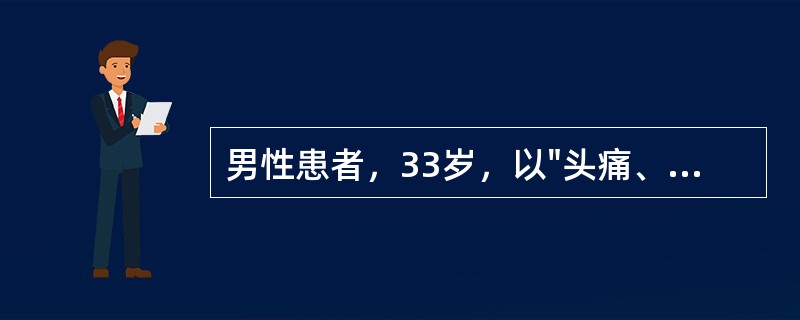 男性患者，33岁，以"头痛、呕吐1小时"为主诉来诊，伴一过性意识不清，醒后颈枕部