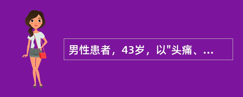 男性患者，43岁，以"头痛、呕吐2小时"为主诉来诊。查体：体温正常，神清语利，四