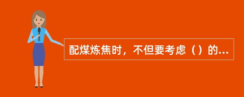 配煤炼焦时，不但要考虑（）的数量，而且要考虑它的质量。