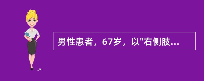 男性患者，67岁，以"右侧肢体不能活动、言语不清2天，昏迷30分钟"为主诉来诊。