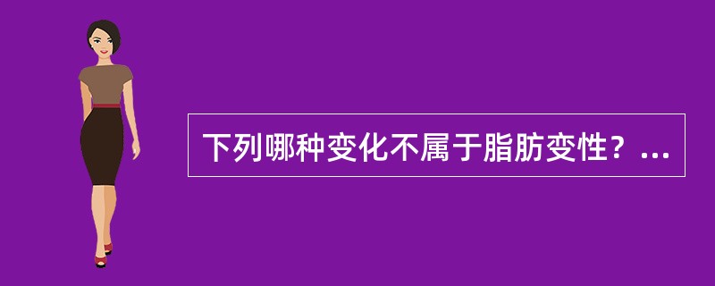 下列哪种变化不属于脂肪变性？（）