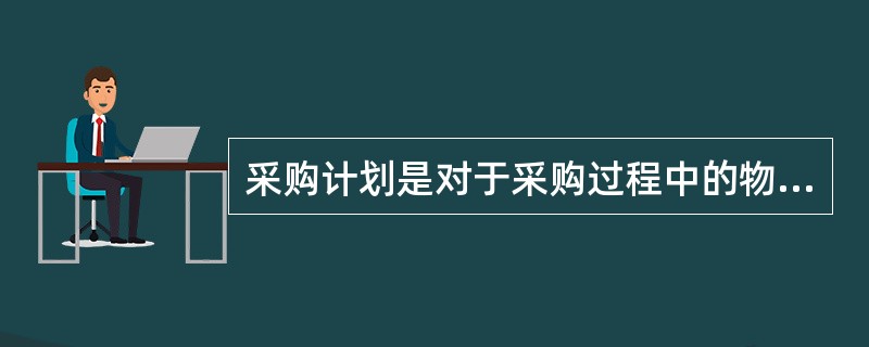 采购计划是对于采购过程中的物流活动的计划。