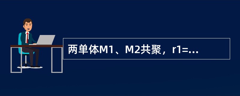 两单体M1、M2共聚，r1=0.4，r2=0.4，若要得到组成均匀的共聚物，采用