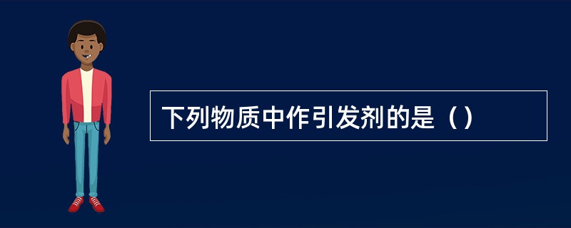 下列物质中作引发剂的是（）