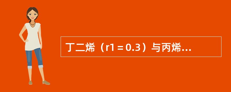 丁二烯（r1＝0.3）与丙烯腈（r2＝0.02）共聚合，投料比为B：AN=45：