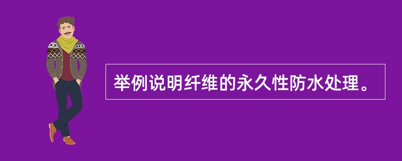 举例说明纤维的永久性防水处理。