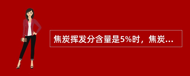 焦炭挥发分含量是5%时，焦炭为（）。