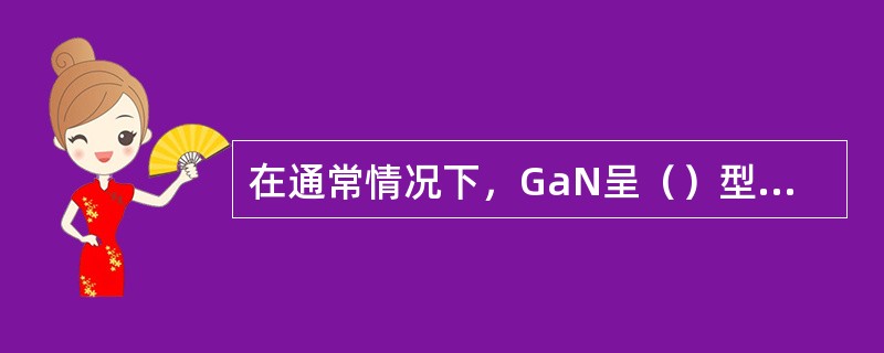 在通常情况下，GaN呈（）型结构。