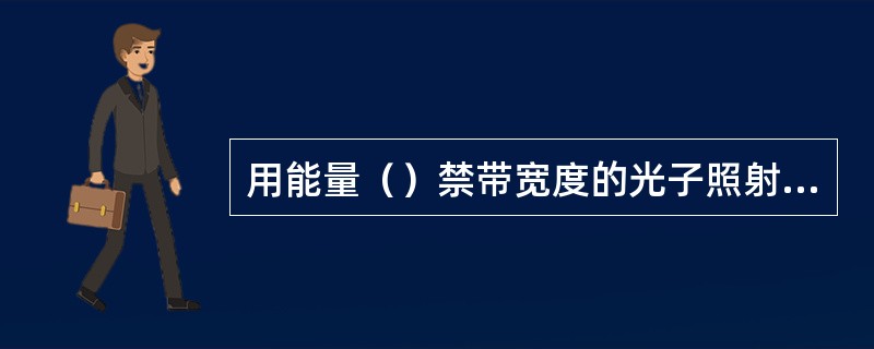 用能量（）禁带宽度的光子照射p-n结会产生光生伏特效应。