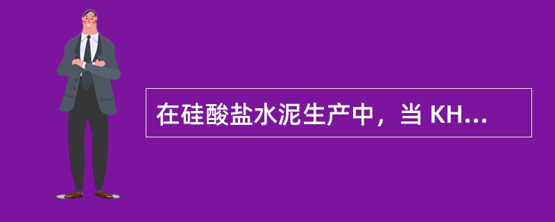 在硅酸盐水泥生产中，当 KH变化时，对煅烧和矿物形成有何影响？