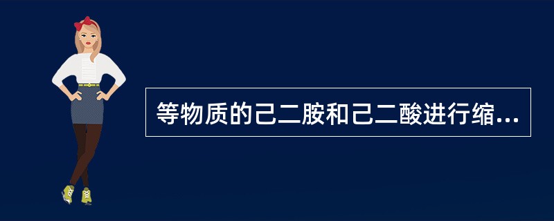 等物质的己二胺和己二酸进行缩聚反应程度提高所得尼龙－66的分子量（）