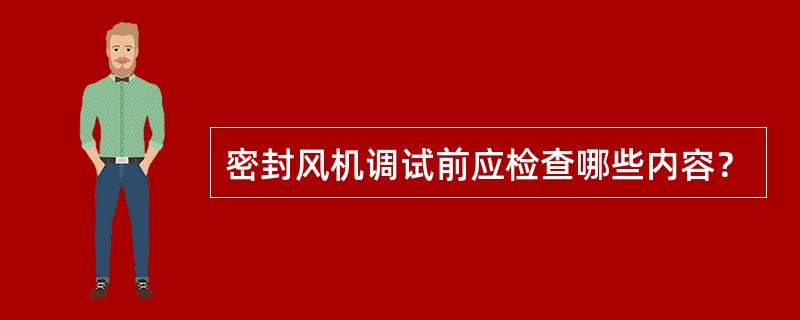 密封风机调试前应检查哪些内容？