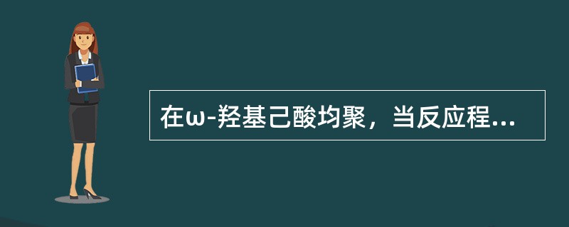 在ω-羟基己酸均聚，当反应程度为0.990时，其聚合度是（）