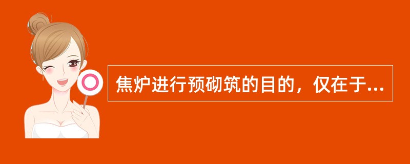 焦炉进行预砌筑的目的，仅在于审查设计图纸时耐火硅的制作是否有错误。