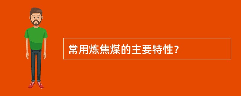 常用炼焦煤的主要特性？
