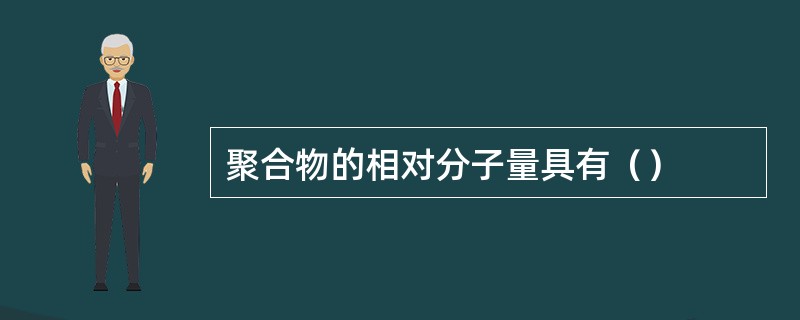 聚合物的相对分子量具有（）